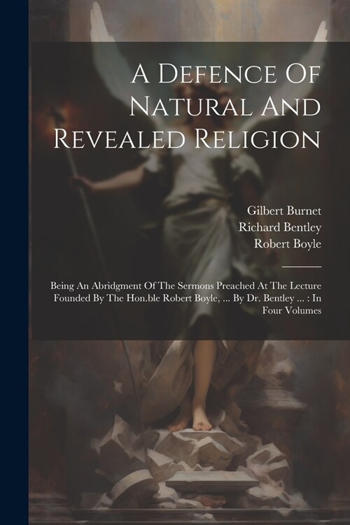 A Defence Of Natural And Revealed Religion: Being An Abridgment Of The Sermons Preached At The Lecture Founded By The Hon.ble Robert Boyle, ... By Dr. (Paperback)