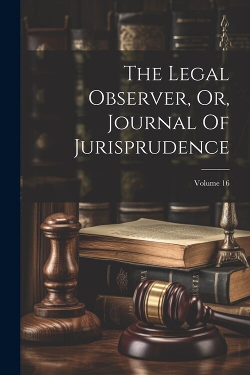 The Legal Observer, Or, Journal Of Jurisprudence; Volume 16 (Paperback)
