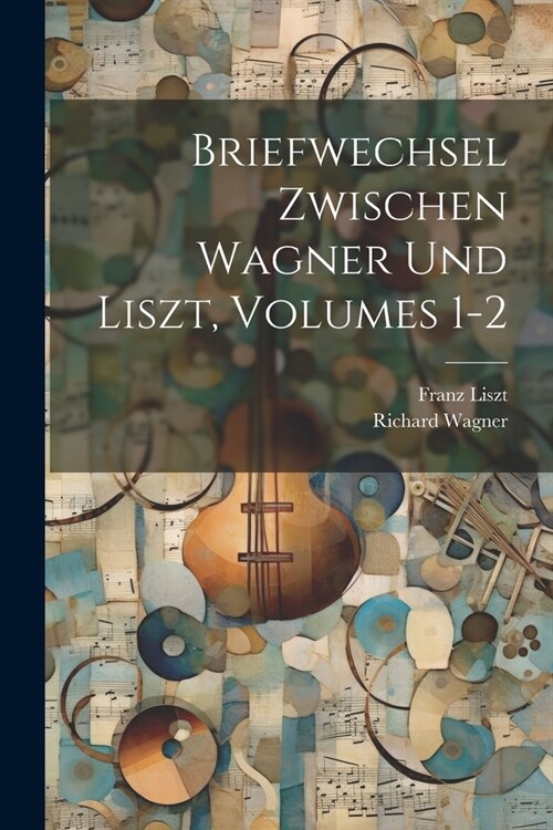 Briefwechsel Zwischen Wagner Und Liszt, Volumes 1-2 (Paperback)