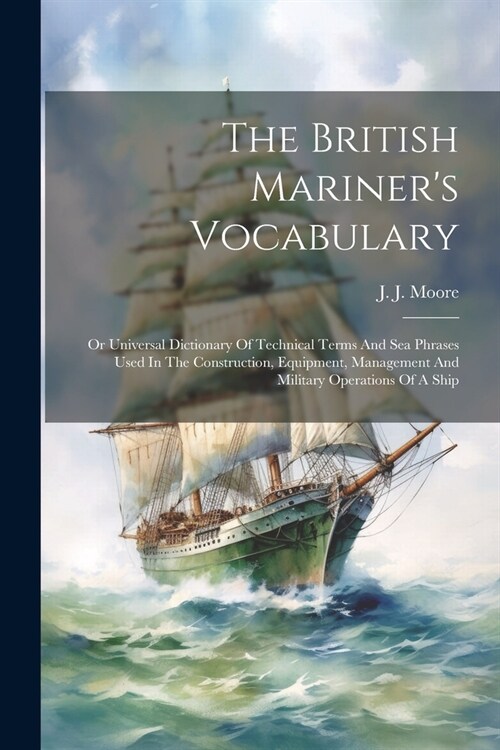 The British Mariners Vocabulary: Or Universal Dictionary Of Technical Terms And Sea Phrases Used In The Construction, Equipment, Management And Milit (Paperback)