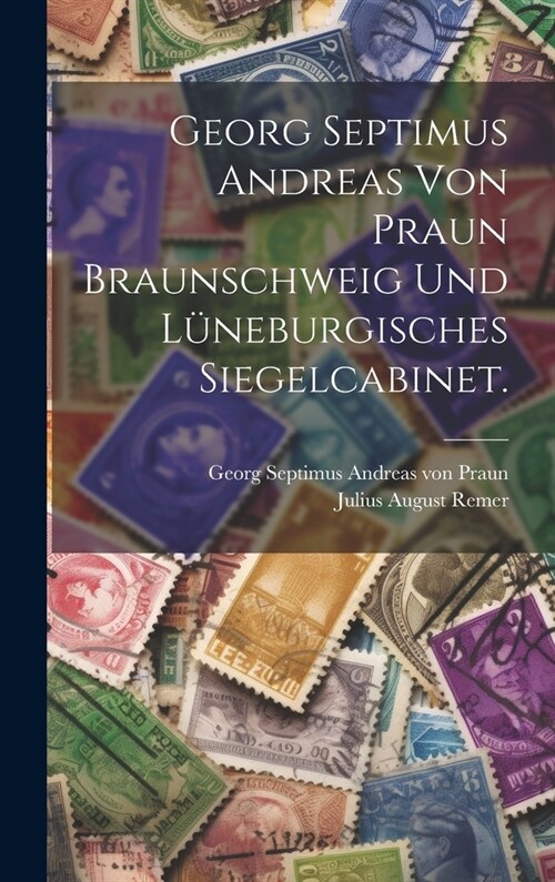 Georg Septimus Andreas von Praun Braunschweig und L?eburgisches Siegelcabinet. (Hardcover)