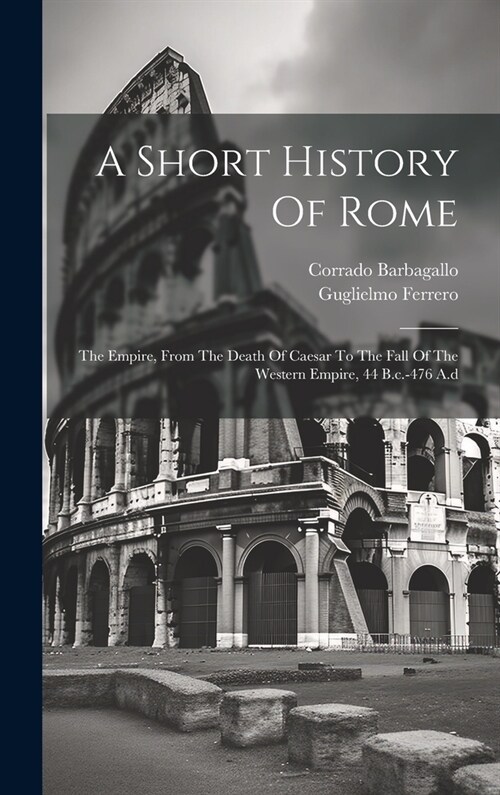 A Short History Of Rome: The Empire, From The Death Of Caesar To The Fall Of The Western Empire, 44 B.c.-476 A.d (Hardcover)