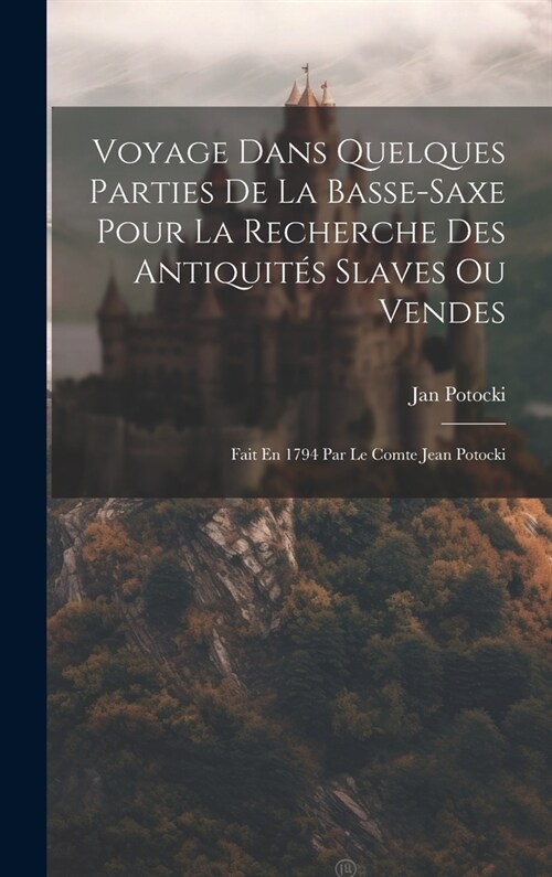 Voyage Dans Quelques Parties De La Basse-saxe Pour La Recherche Des Antiquit? Slaves Ou Vendes: Fait En 1794 Par Le Comte Jean Potocki (Hardcover)