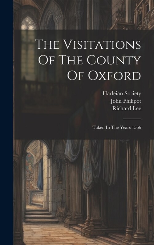 The Visitations Of The County Of Oxford: Taken In The Years 1566 (Hardcover)