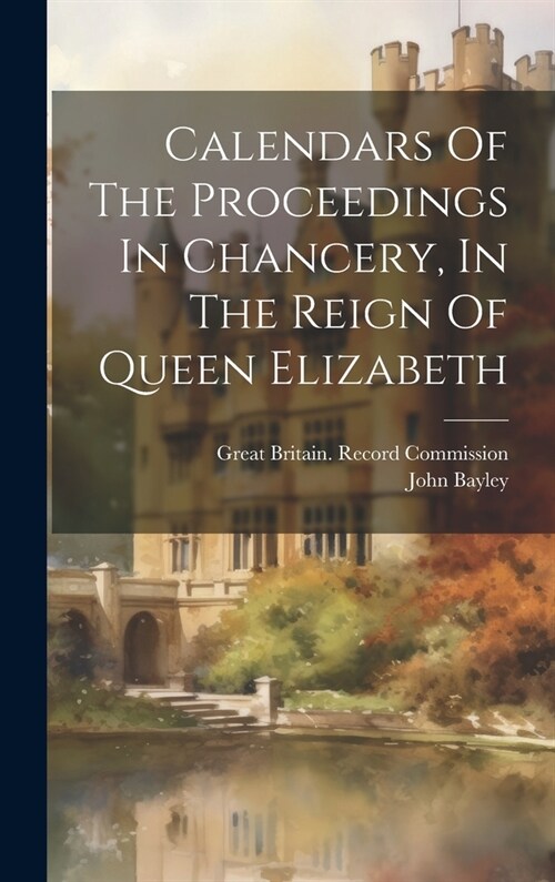 Calendars Of The Proceedings In Chancery, In The Reign Of Queen Elizabeth (Hardcover)