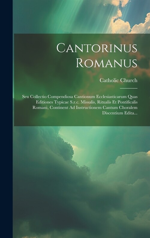 Cantorinus Romanus: Seu Collectio Compendiosa Cantionum Ecclesiasticarum Quas Editiones Typicae S.r.c. Missalis, Ritualis Et Pontificalis (Hardcover)