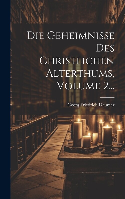 Die Geheimnisse Des Christlichen Alterthums, Volume 2... (Hardcover)