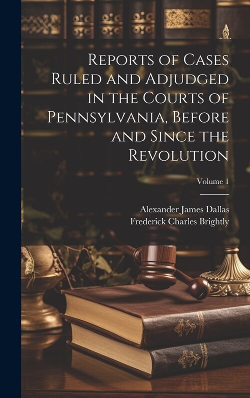 Reports of Cases Ruled and Adjudged in the Courts of Pennsylvania, Before and Since the Revolution; Volume 1 (Hardcover)