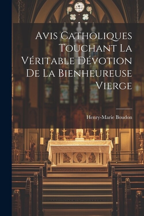 Avis Catholiques Touchant La V?itable D?otion De La Bienheureuse Vierge (Paperback)