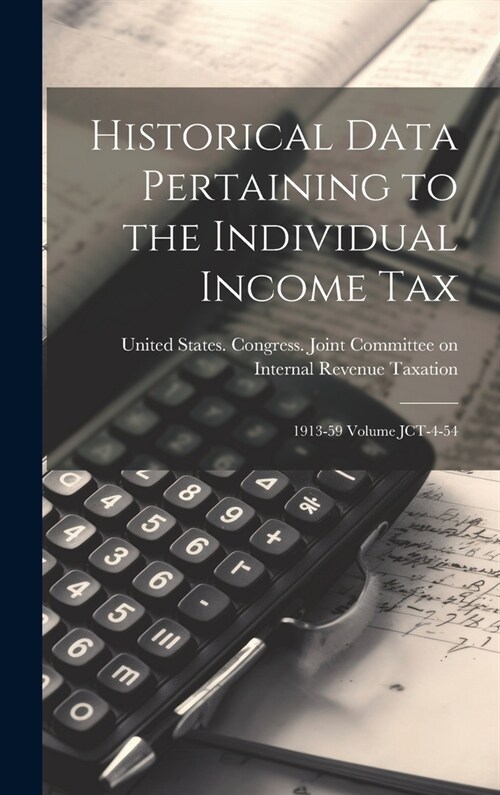 Historical Data Pertaining to the Individual Income Tax: 1913-59 Volume JCT-4-54 (Hardcover)