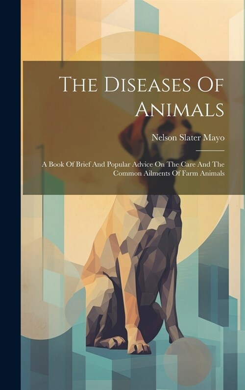 The Diseases Of Animals: A Book Of Brief And Popular Advice On The Care And The Common Ailments Of Farm Animals (Hardcover)