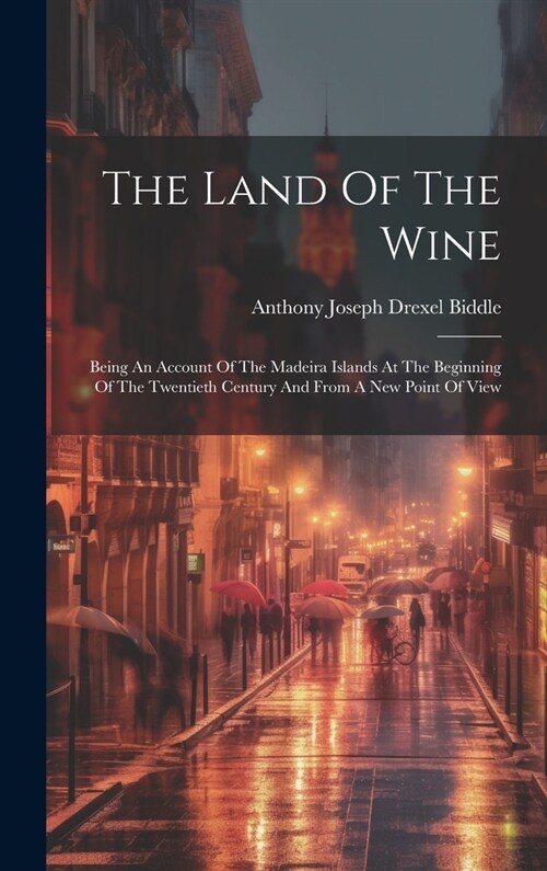 The Land Of The Wine: Being An Account Of The Madeira Islands At The Beginning Of The Twentieth Century And From A New Point Of View (Hardcover)