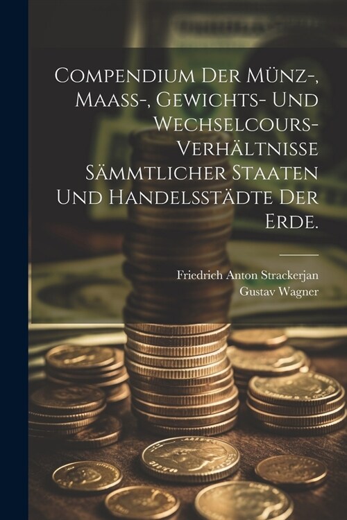 Compendium der M?z-, Maass-, Gewichts- und Wechselcours-Verh?tnisse s?mtlicher Staaten und Handelsst?te der Erde. (Paperback)