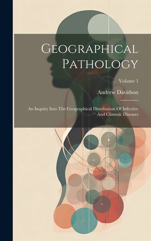 Geographical Pathology: An Inquiry Into The Geographical Distribution Of Infective And Climatic Diseases; Volume 1 (Hardcover)