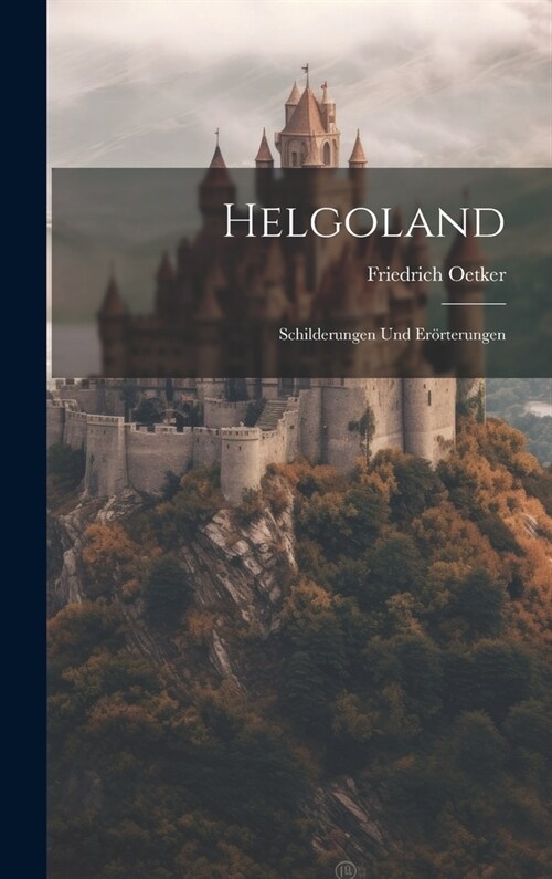 Helgoland: Schilderungen Und Er?terungen (Hardcover)