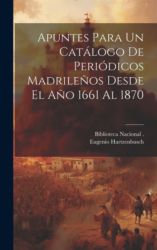 Apuntes Para Un Cat?ogo De Peri?icos Madrile?s Desde El A? 1661 Al 1870 (Hardcover)