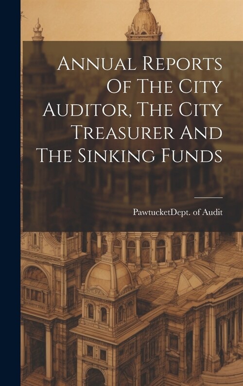 Annual Reports Of The City Auditor, The City Treasurer And The Sinking Funds (Hardcover)