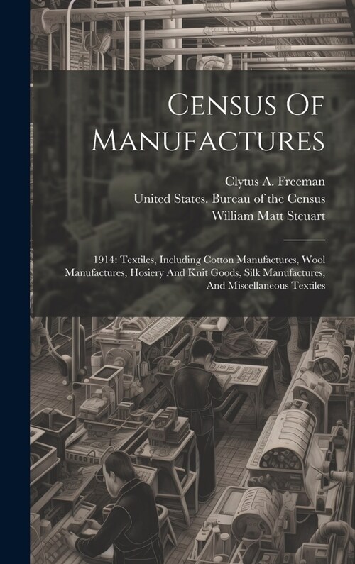 Census Of Manufactures: 1914: Textiles, Including Cotton Manufactures, Wool Manufactures, Hosiery And Knit Goods, Silk Manufactures, And Misce (Hardcover)