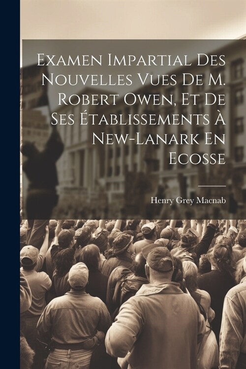 Examen Impartial Des Nouvelles Vues De M. Robert Owen, Et De Ses ?ablissements ?New-lanark En Ecosse (Paperback)