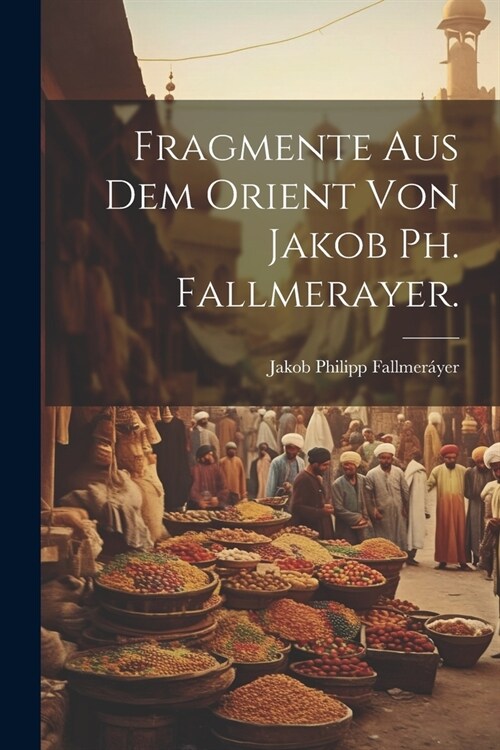 Fragmente aus dem Orient von Jakob Ph. Fallmerayer. (Paperback)