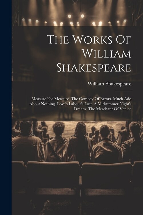 The Works Of William Shakespeare: Measure For Measure. The Comedy Of Errors. Much Ado About Nothing. Loves Labours Lost. A Midsummer Nights Dream. (Paperback)