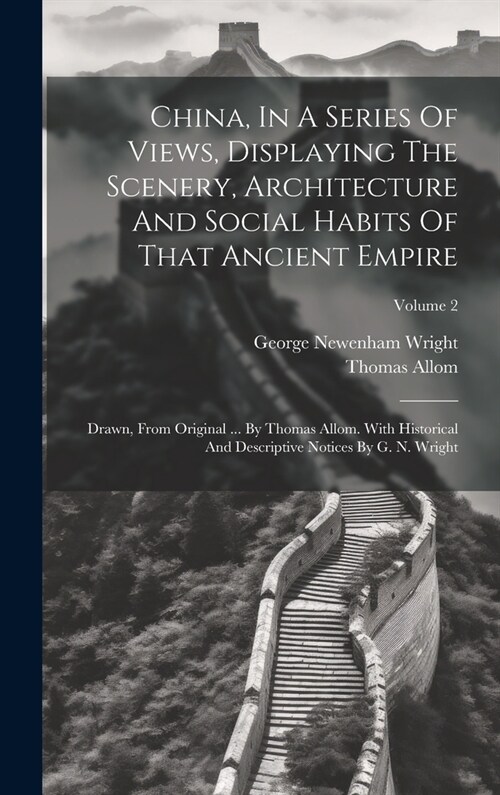 China, In A Series Of Views, Displaying The Scenery, Architecture And Social Habits Of That Ancient Empire: Drawn, From Original ... By Thomas Allom. (Hardcover)