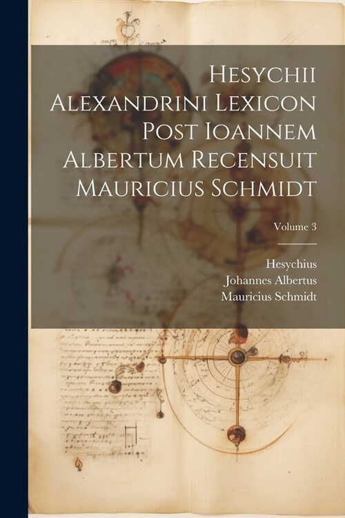 Hesychii Alexandrini Lexicon Post Ioannem Albertum Recensuit Mauricius Schmidt; Volume 3 (Paperback)