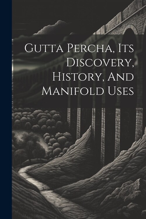 Gutta Percha, Its Discovery, History, And Manifold Uses (Paperback)