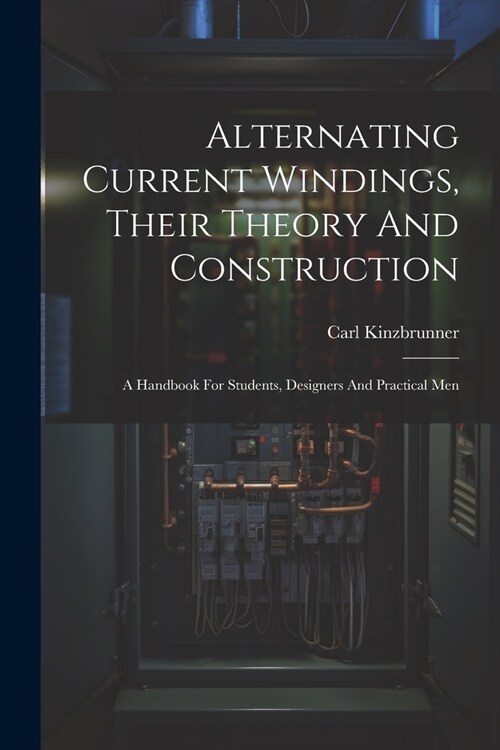 Alternating Current Windings, Their Theory And Construction: A Handbook For Students, Designers And Practical Men (Paperback)