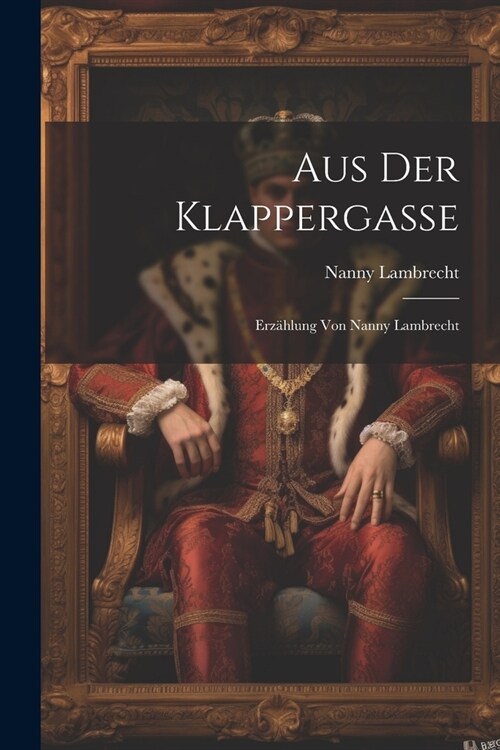 Aus der Klappergasse: Erz?lung von Nanny Lambrecht (Paperback)