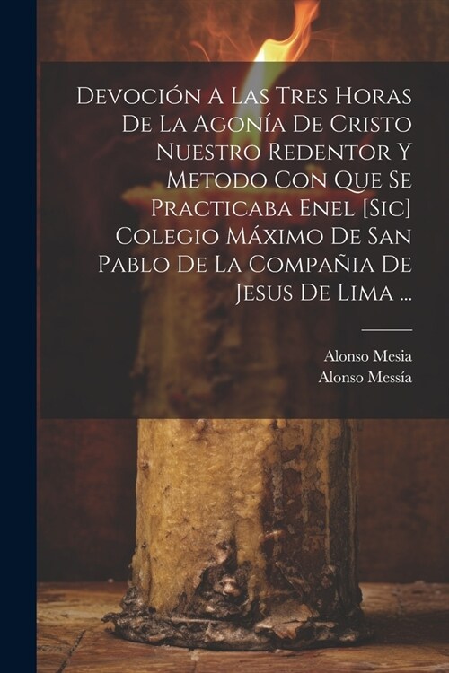 Devoci? A Las Tres Horas De La Agon? De Cristo Nuestro Redentor Y Metodo Con Que Se Practicaba Enel [sic] Colegio M?imo De San Pablo De La Compa?a (Paperback)