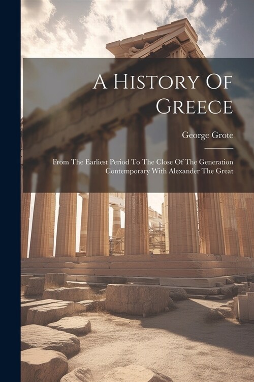 A History Of Greece: From The Earliest Period To The Close Of The Generation Contemporary With Alexander The Great (Paperback)