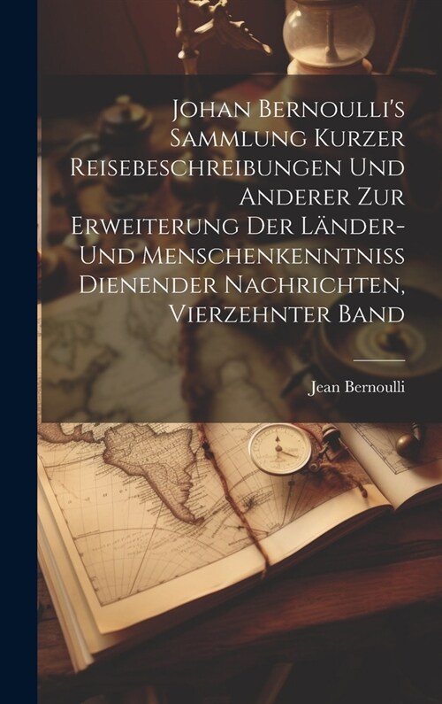 Johan Bernoullis Sammlung kurzer Reisebeschreibungen und anderer zur Erweiterung der L?der- und Menschenkenntniss dienender Nachrichten, Vierzehnter (Hardcover)