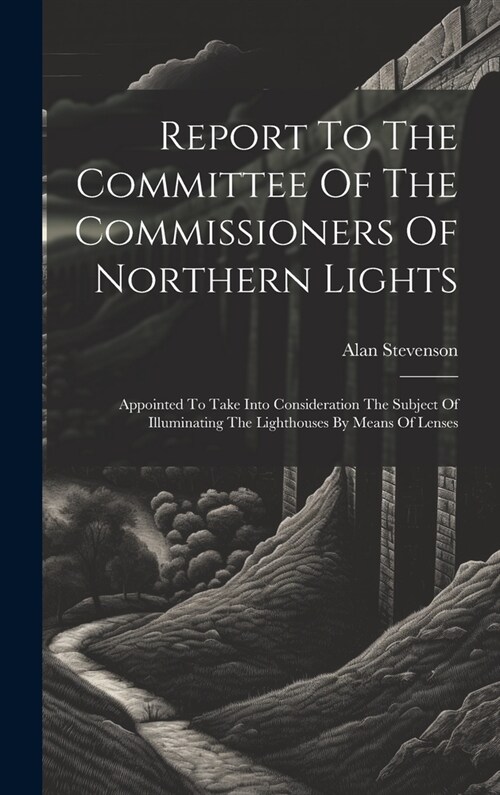 Report To The Committee Of The Commissioners Of Northern Lights: Appointed To Take Into Consideration The Subject Of Illuminating The Lighthouses By M (Hardcover)