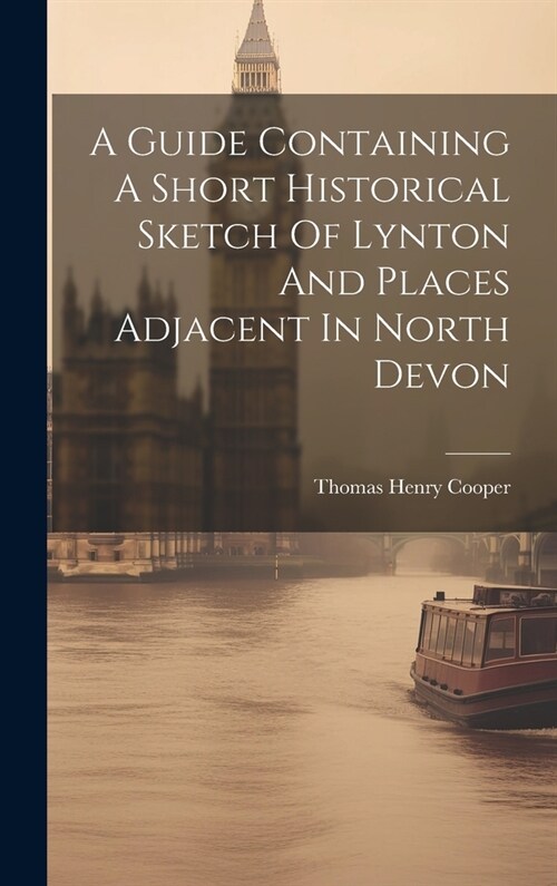 A Guide Containing A Short Historical Sketch Of Lynton And Places Adjacent In North Devon (Hardcover)