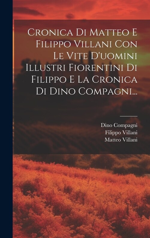 Cronica Di Matteo E Filippo Villani Con Le Vite Duomini Illustri Fiorentini Di Filippo E La Cronica Di Dino Compagni... (Hardcover)