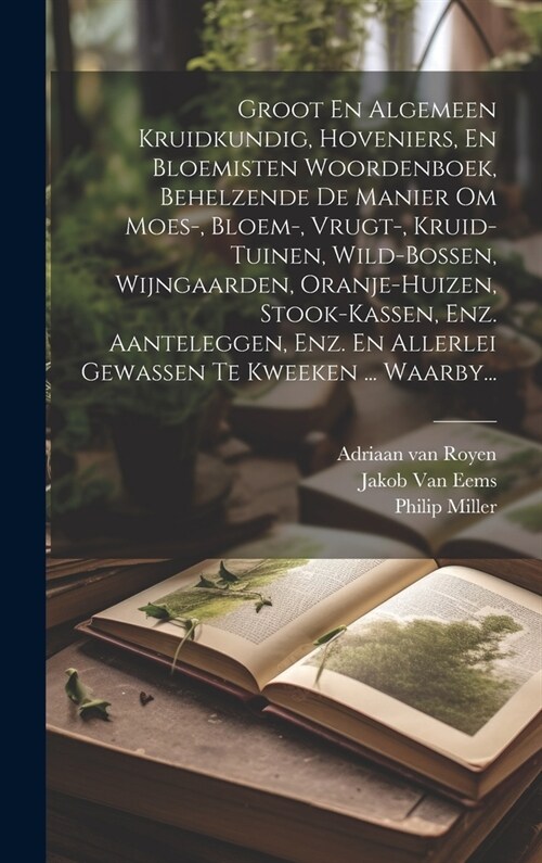 Groot En Algemeen Kruidkundig, Hoveniers, En Bloemisten Woordenboek, Behelzende De Manier Om Moes-, Bloem-, Vrugt-, Kruid-tuinen, Wild-bossen, Wijngaa (Hardcover)