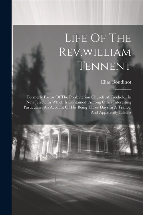 Life Of The Rev.william Tennent: Formerly Pastor Of The Presbyterian Church At Freehold, In New Jersey. In Which Is Contained, Among Other Interesting (Paperback)