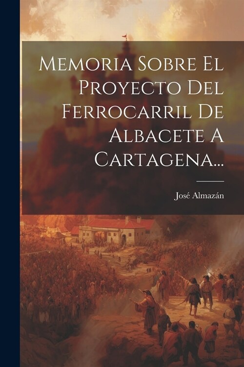 Memoria Sobre El Proyecto Del Ferrocarril De Albacete A Cartagena... (Paperback)