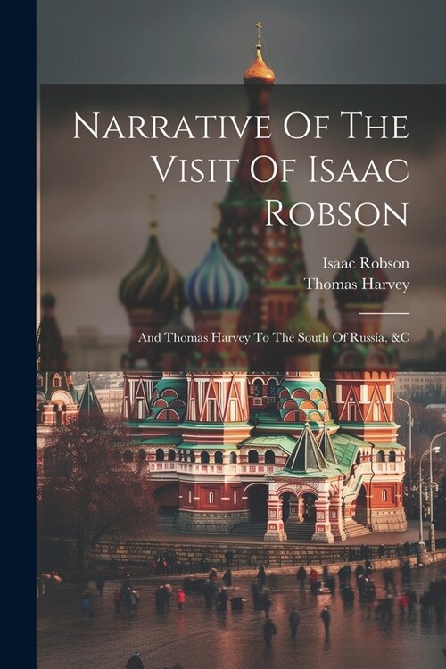 Narrative Of The Visit Of Isaac Robson: And Thomas Harvey To The South Of Russia, &c (Paperback)