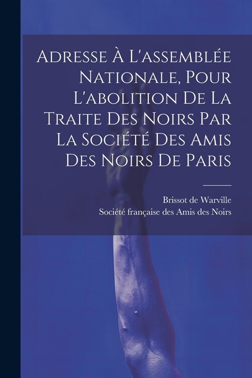 Adresse ?Lassembl? Nationale, Pour Labolition De La Traite Des Noirs Par La Soci??Des Amis Des Noirs De Paris (Paperback)