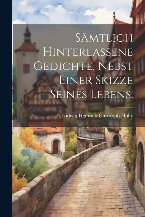 s?tlich hinterlassene Gedichte, nebst einer Skizze seines Lebens. (Paperback)