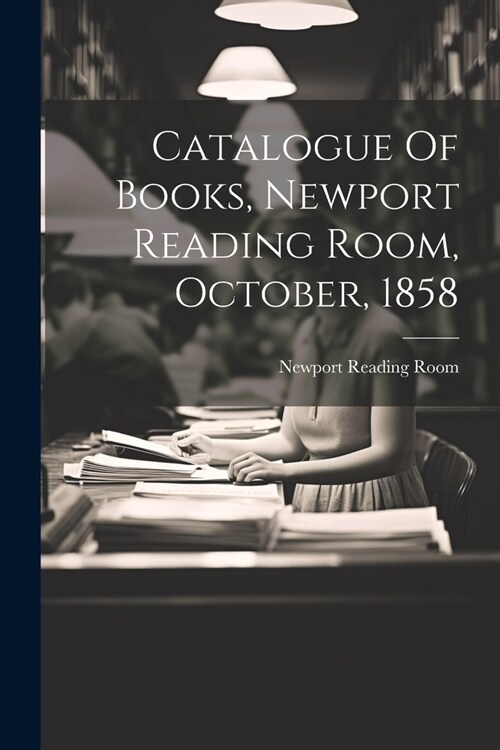 Catalogue Of Books, Newport Reading Room, October, 1858 (Paperback)