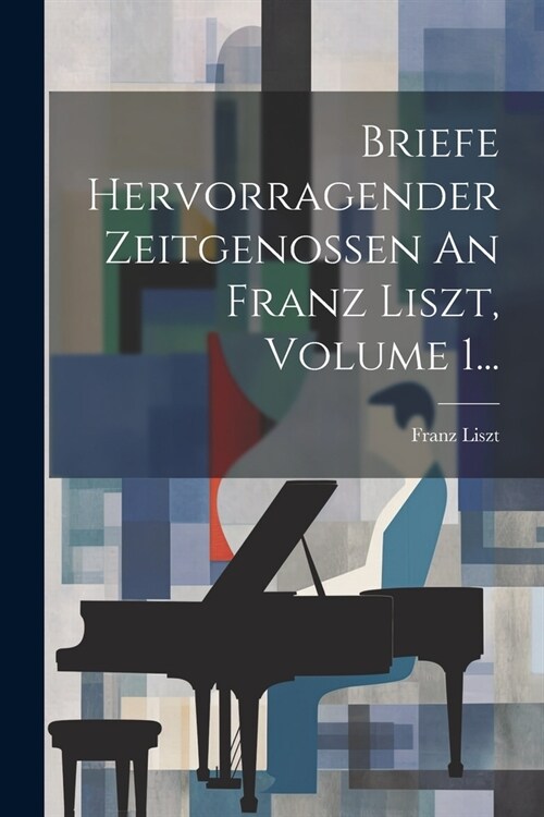 Briefe Hervorragender Zeitgenossen An Franz Liszt, Volume 1... (Paperback)