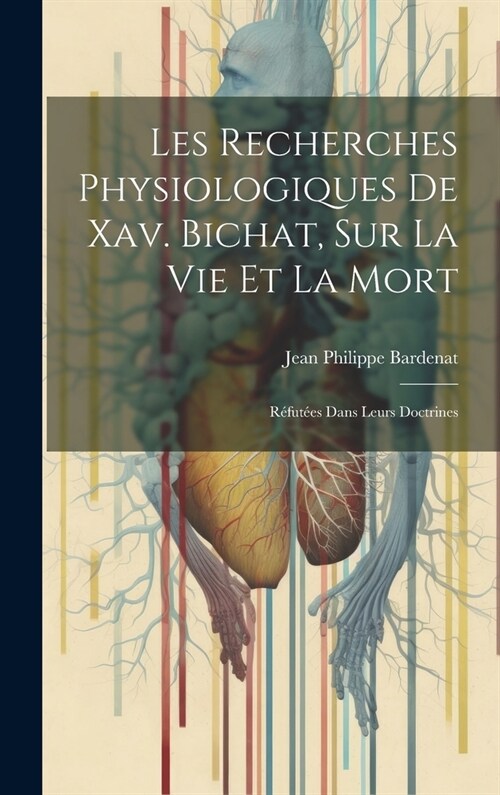 Les Recherches Physiologiques De Xav. Bichat, Sur La Vie Et La Mort: R?ut?s Dans Leurs Doctrines (Hardcover)