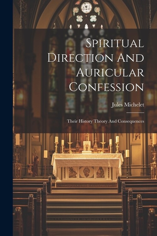 Spiritual Direction And Auricular Confession; Their History Theory And Consequences (Paperback)