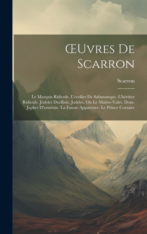 OEuvres De Scarron: Le Marquis Ridicule. Lecolier De Salamanque. Lh?itier Ridicule. Jodelet Duelliste. Jodelet, Ou Le Ma?re-Valet. Dom (Hardcover)