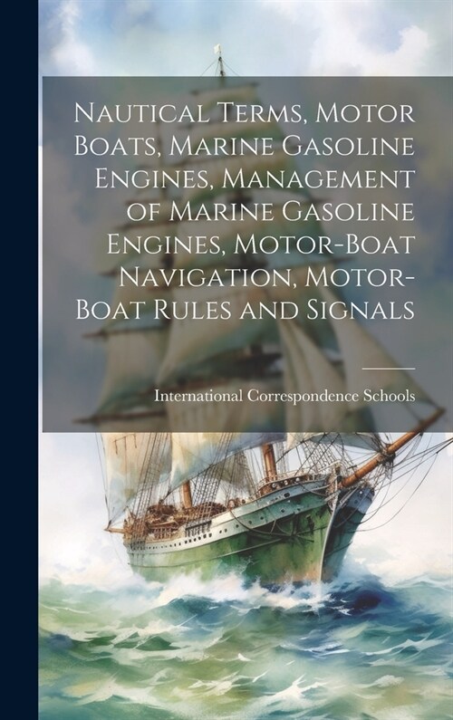 Nautical Terms, Motor Boats, Marine Gasoline Engines, Management of Marine Gasoline Engines, Motor-Boat Navigation, Motor-Boat Rules and Signals (Hardcover)