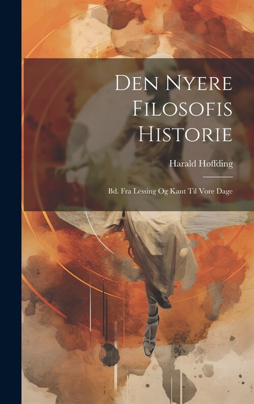 Den Nyere Filosofis Historie: Bd. Fra Lessing Og Kant Til Vore Dage (Hardcover)