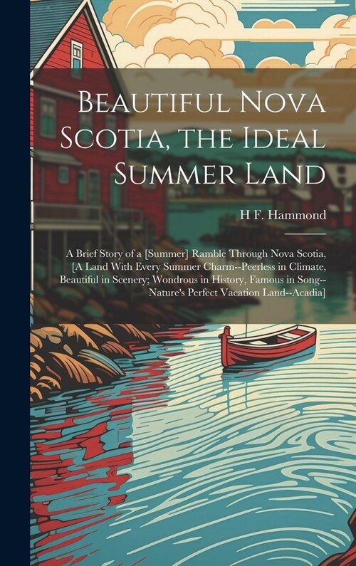 Beautiful Nova Scotia, the Ideal Summer Land: A Brief Story of a [Summer] Ramble Through Nova Scotia, [A Land With Every Summer Charm--Peerless in Cli (Hardcover)